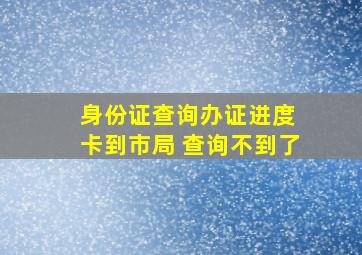 身份证查询办证进度 卡到市局 查询不到了